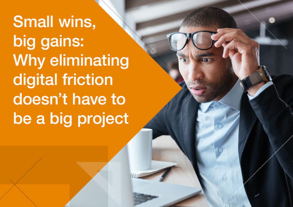Small Wins, Big Gains: Why Eliminating Digital Friction Doesn’t Have to Be a Big Project